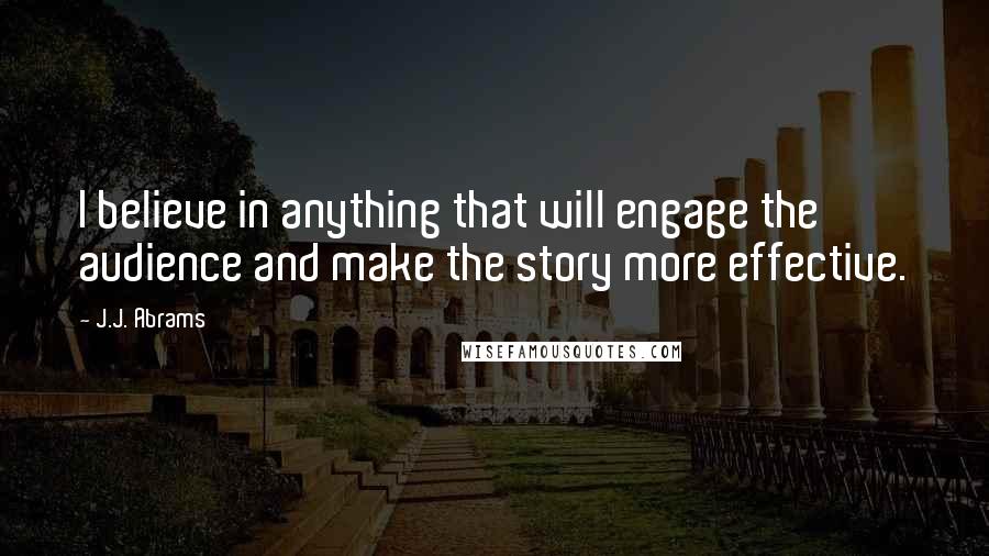 J.J. Abrams Quotes: I believe in anything that will engage the audience and make the story more effective.