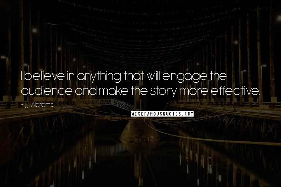 J.J. Abrams Quotes: I believe in anything that will engage the audience and make the story more effective.