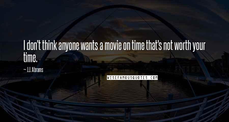 J.J. Abrams Quotes: I don't think anyone wants a movie on time that's not worth your time.
