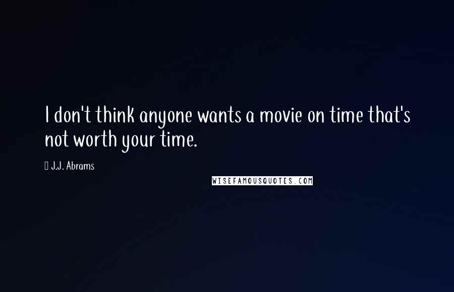 J.J. Abrams Quotes: I don't think anyone wants a movie on time that's not worth your time.