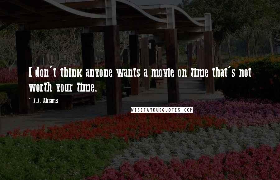 J.J. Abrams Quotes: I don't think anyone wants a movie on time that's not worth your time.