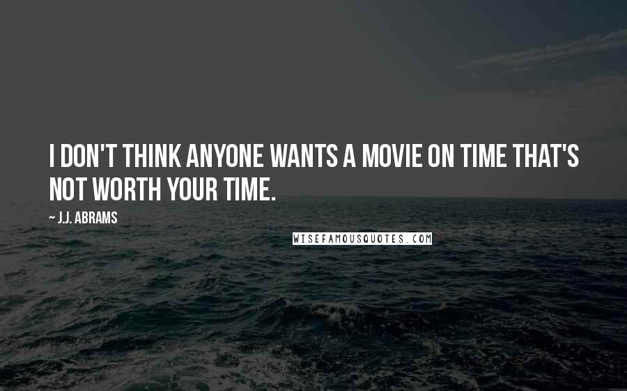 J.J. Abrams Quotes: I don't think anyone wants a movie on time that's not worth your time.