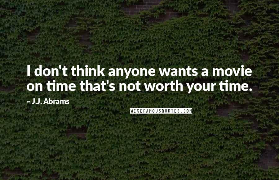 J.J. Abrams Quotes: I don't think anyone wants a movie on time that's not worth your time.