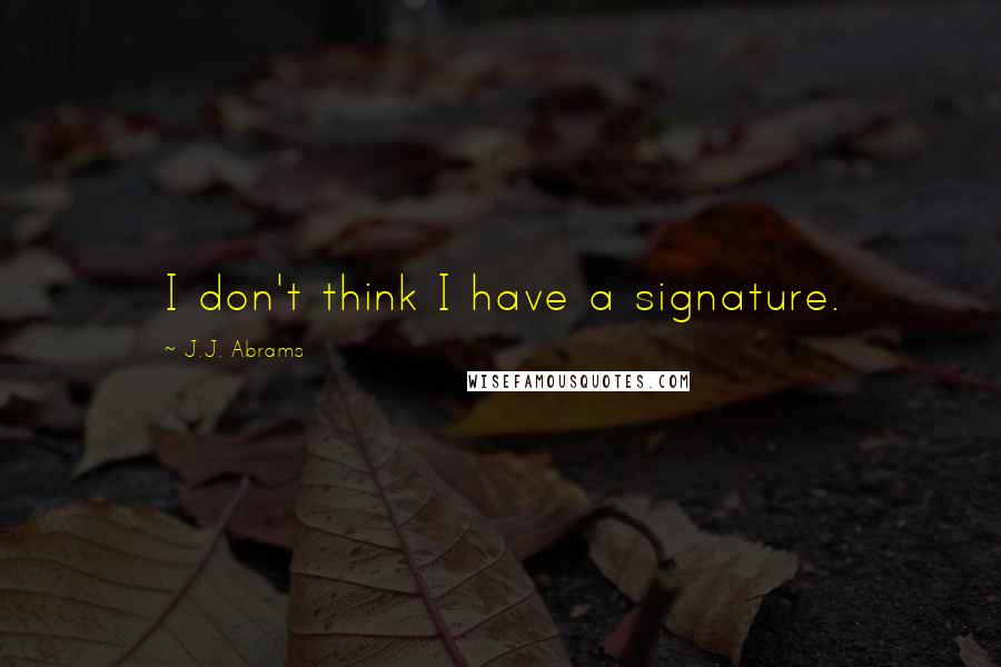 J.J. Abrams Quotes: I don't think I have a signature.