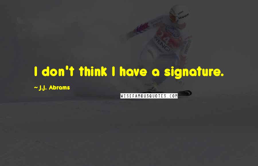 J.J. Abrams Quotes: I don't think I have a signature.
