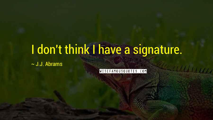 J.J. Abrams Quotes: I don't think I have a signature.