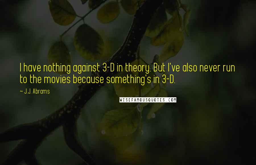 J.J. Abrams Quotes: I have nothing against 3-D in theory. But I've also never run to the movies because something's in 3-D.