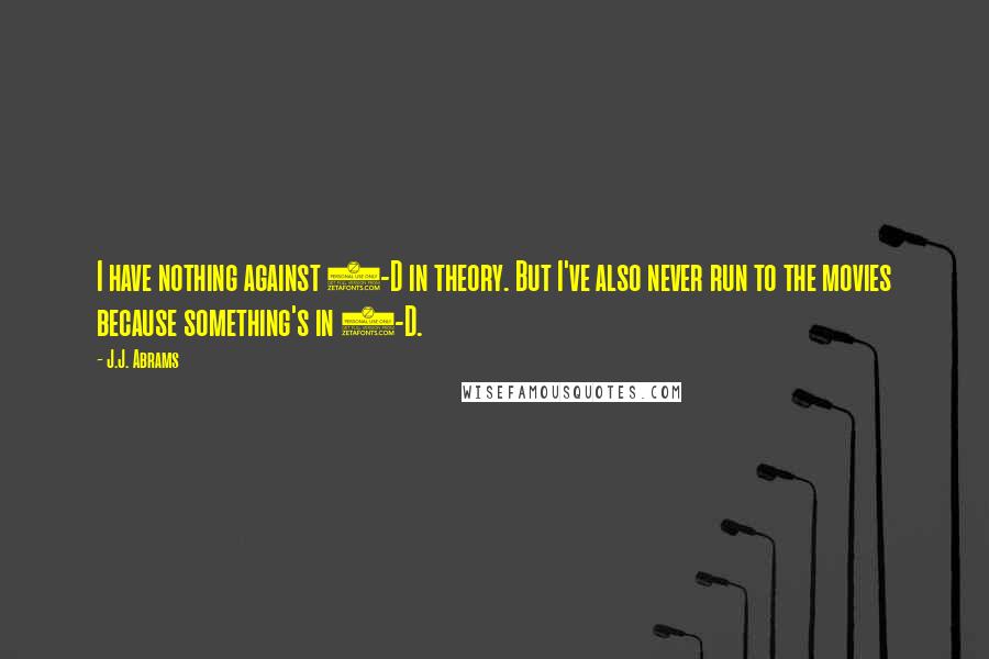 J.J. Abrams Quotes: I have nothing against 3-D in theory. But I've also never run to the movies because something's in 3-D.