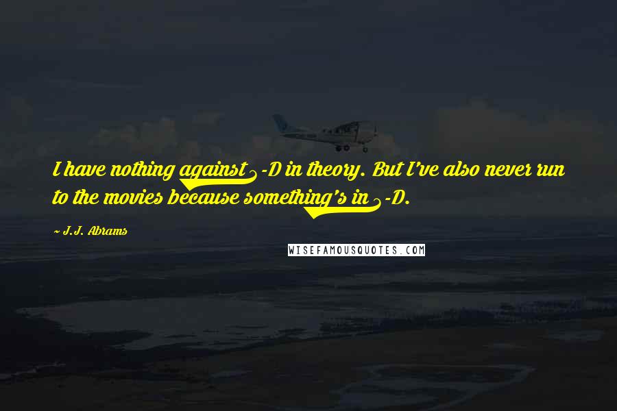 J.J. Abrams Quotes: I have nothing against 3-D in theory. But I've also never run to the movies because something's in 3-D.