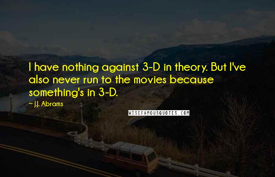 J.J. Abrams Quotes: I have nothing against 3-D in theory. But I've also never run to the movies because something's in 3-D.