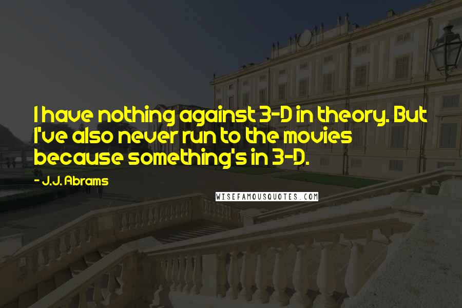 J.J. Abrams Quotes: I have nothing against 3-D in theory. But I've also never run to the movies because something's in 3-D.