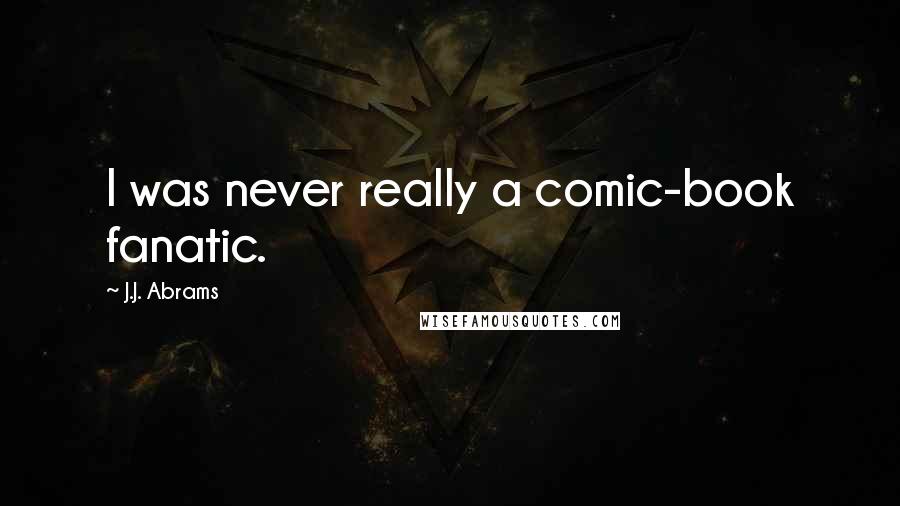 J.J. Abrams Quotes: I was never really a comic-book fanatic.