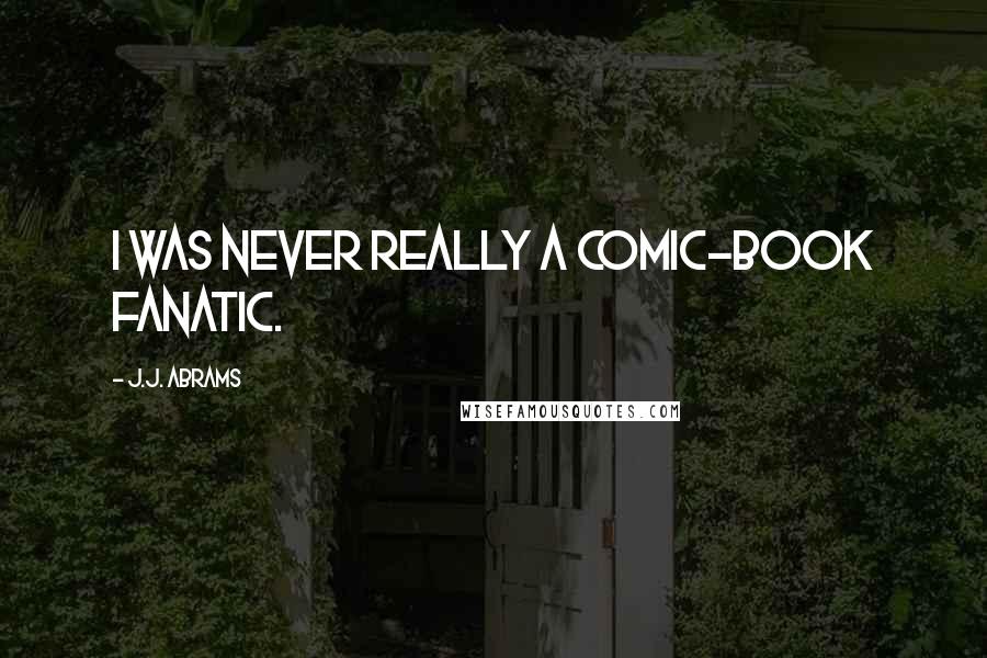 J.J. Abrams Quotes: I was never really a comic-book fanatic.