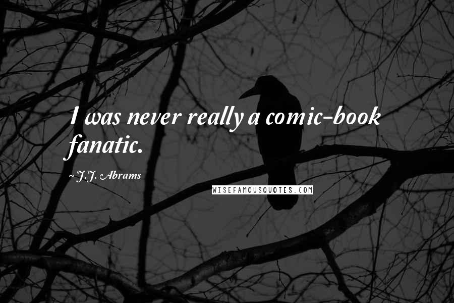 J.J. Abrams Quotes: I was never really a comic-book fanatic.