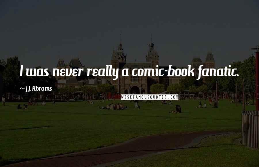 J.J. Abrams Quotes: I was never really a comic-book fanatic.