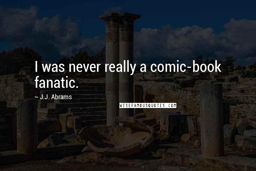 J.J. Abrams Quotes: I was never really a comic-book fanatic.