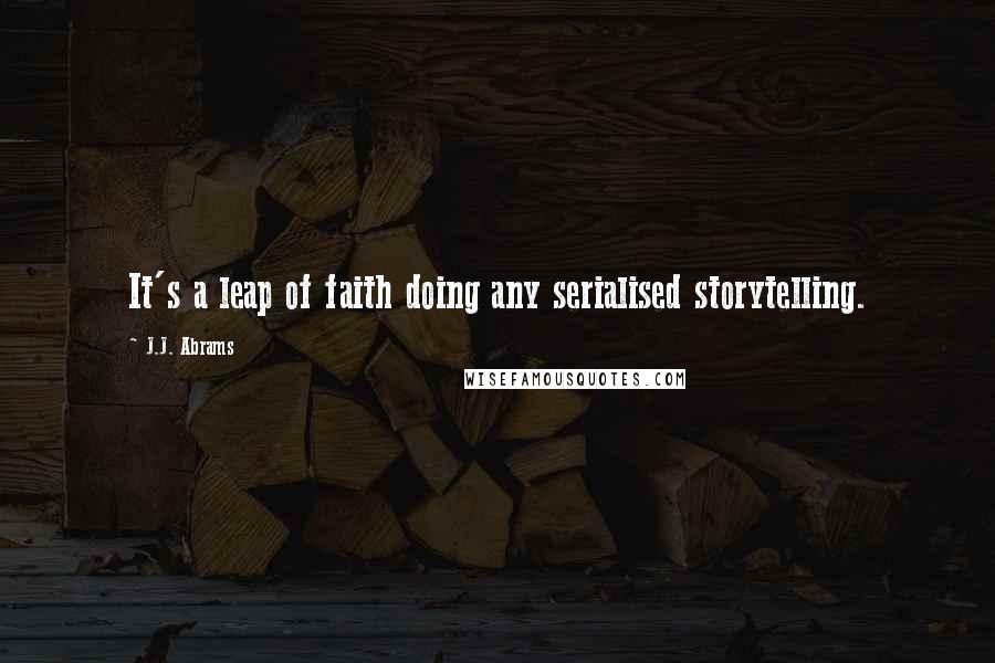 J.J. Abrams Quotes: It's a leap of faith doing any serialised storytelling.