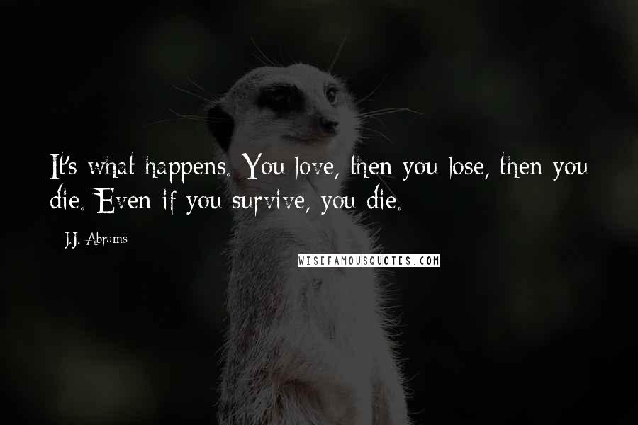 J.J. Abrams Quotes: It's what happens. You love, then you lose, then you die. Even if you survive, you die.