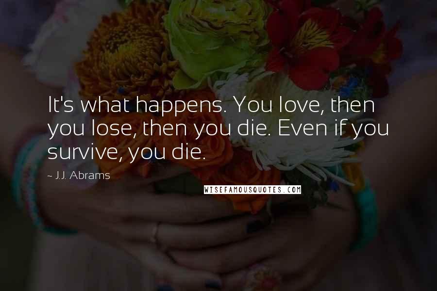 J.J. Abrams Quotes: It's what happens. You love, then you lose, then you die. Even if you survive, you die.