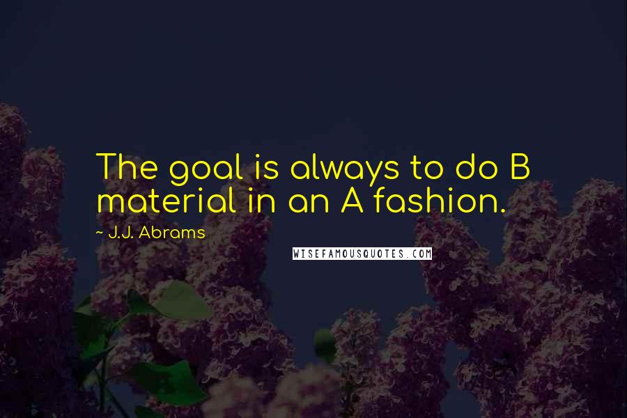 J.J. Abrams Quotes: The goal is always to do B material in an A fashion.