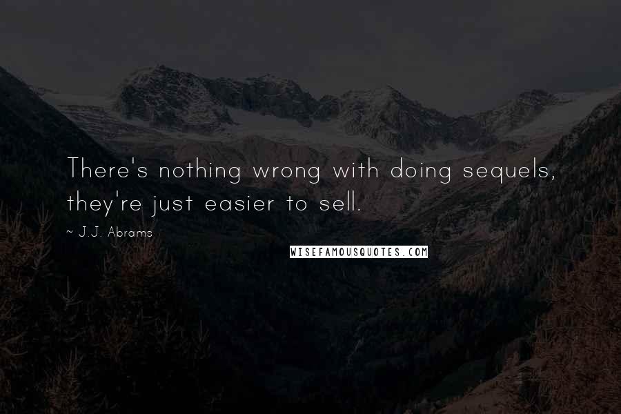 J.J. Abrams Quotes: There's nothing wrong with doing sequels, they're just easier to sell.