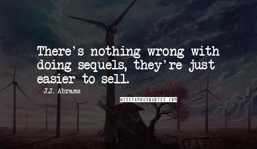 J.J. Abrams Quotes: There's nothing wrong with doing sequels, they're just easier to sell.