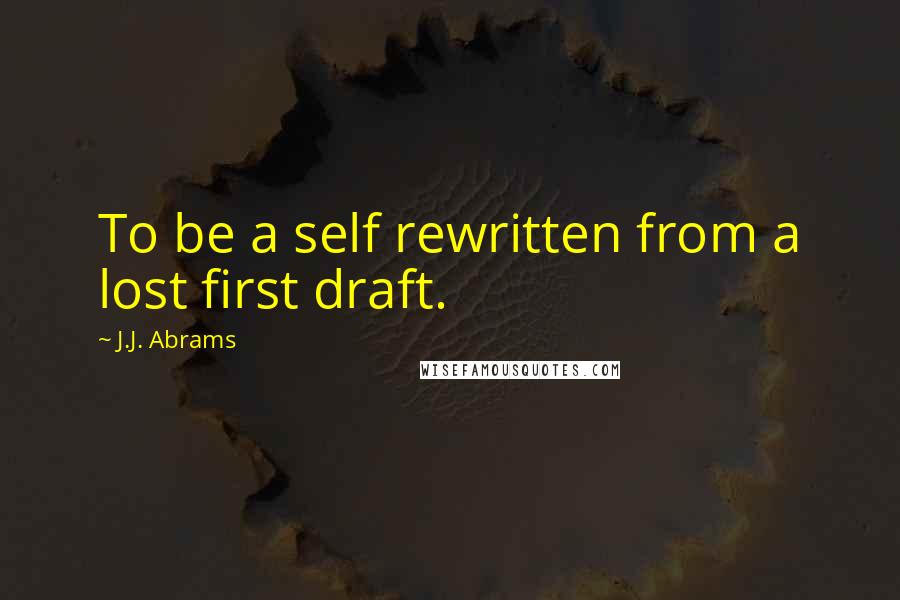 J.J. Abrams Quotes: To be a self rewritten from a lost first draft.