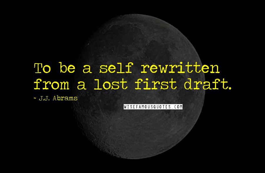 J.J. Abrams Quotes: To be a self rewritten from a lost first draft.