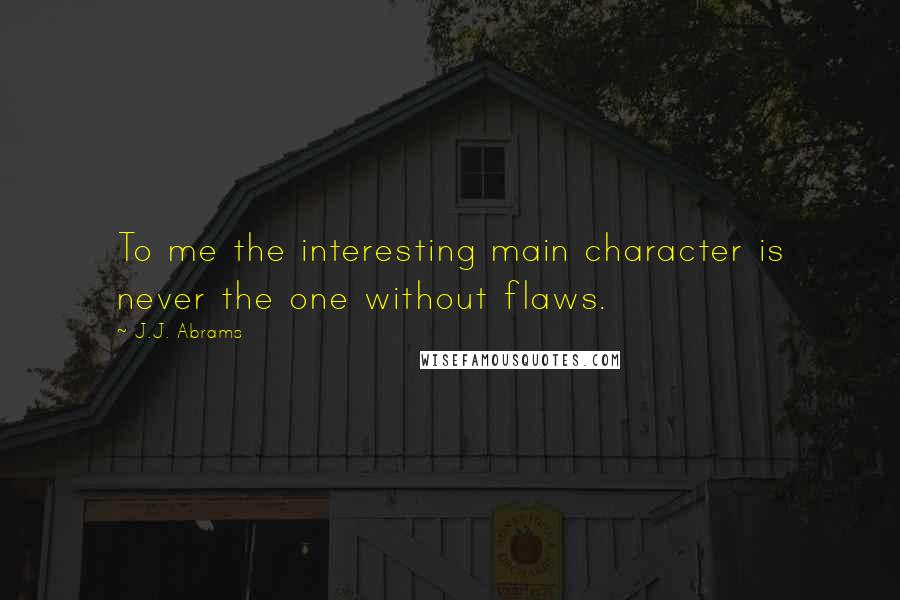 J.J. Abrams Quotes: To me the interesting main character is never the one without flaws.