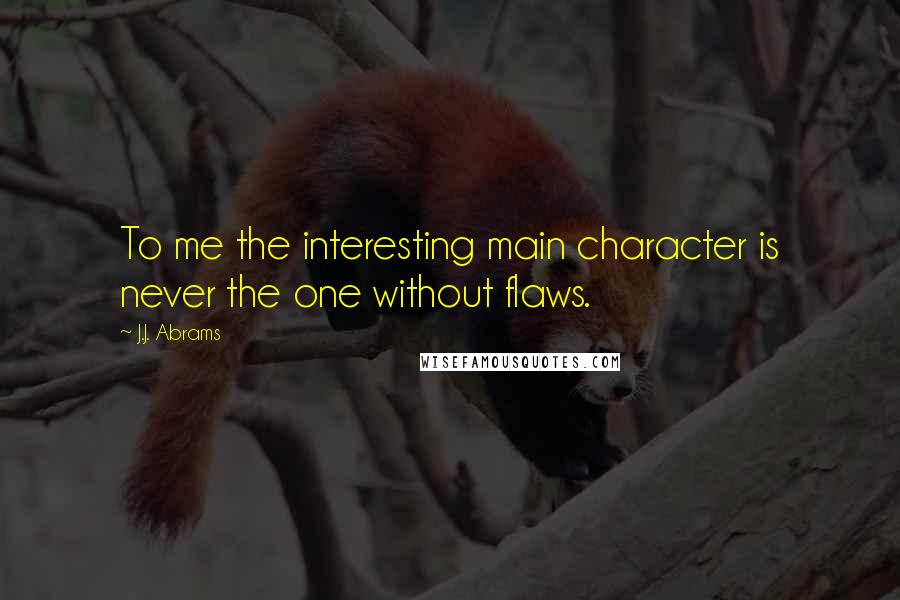 J.J. Abrams Quotes: To me the interesting main character is never the one without flaws.