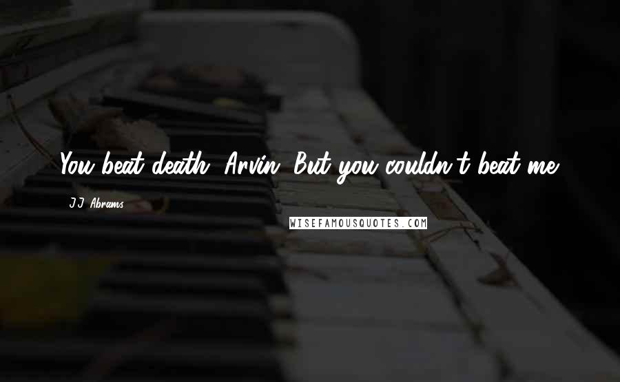 J.J. Abrams Quotes: You beat death, Arvin. But you couldn't beat me.