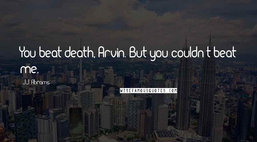 J.J. Abrams Quotes: You beat death, Arvin. But you couldn't beat me.