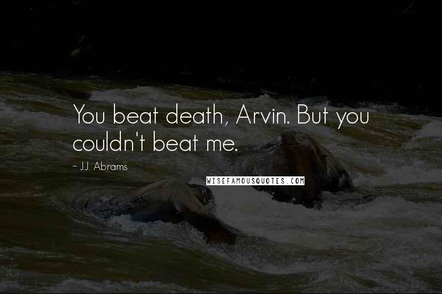 J.J. Abrams Quotes: You beat death, Arvin. But you couldn't beat me.