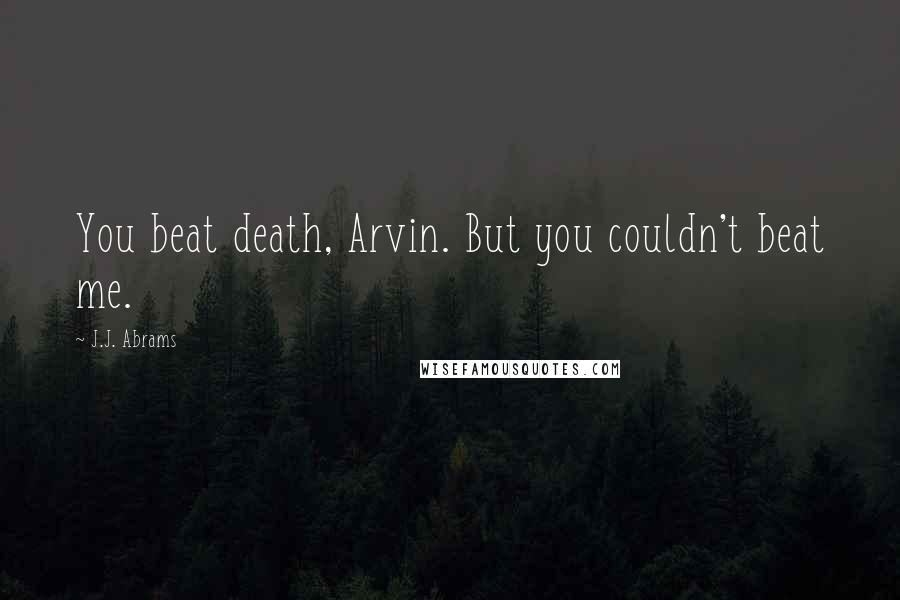 J.J. Abrams Quotes: You beat death, Arvin. But you couldn't beat me.