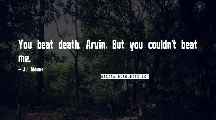 J.J. Abrams Quotes: You beat death, Arvin. But you couldn't beat me.