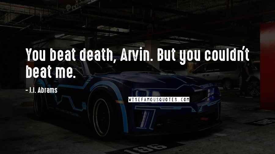 J.J. Abrams Quotes: You beat death, Arvin. But you couldn't beat me.