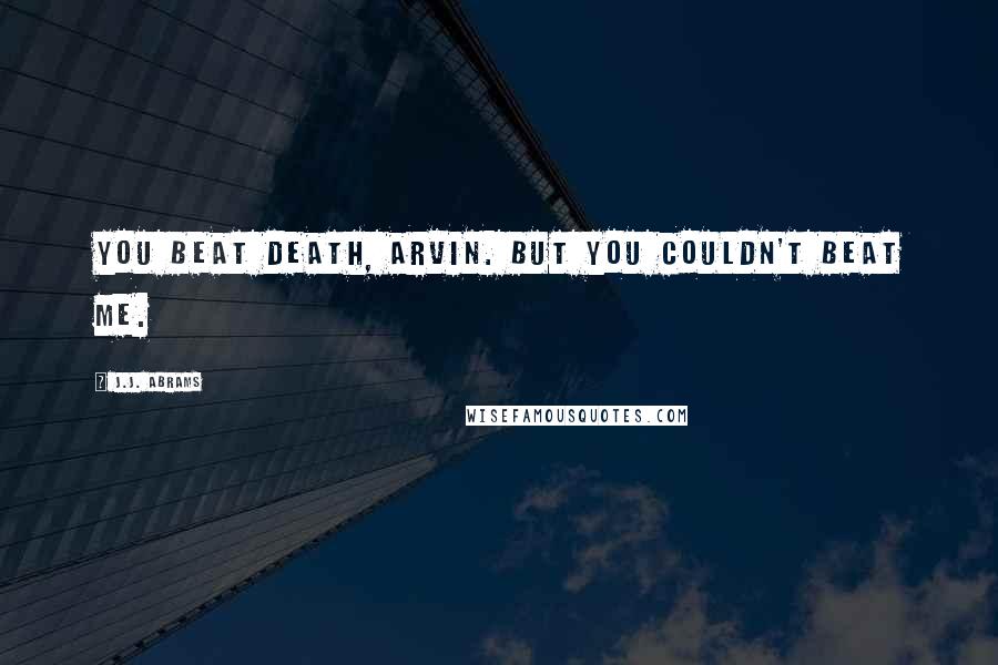 J.J. Abrams Quotes: You beat death, Arvin. But you couldn't beat me.