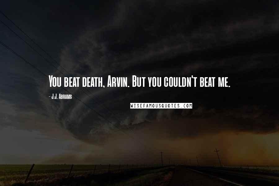 J.J. Abrams Quotes: You beat death, Arvin. But you couldn't beat me.