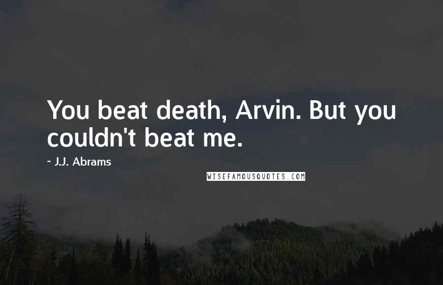 J.J. Abrams Quotes: You beat death, Arvin. But you couldn't beat me.