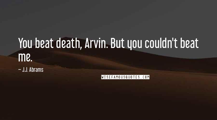 J.J. Abrams Quotes: You beat death, Arvin. But you couldn't beat me.