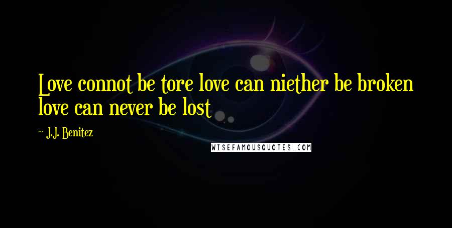 J.J. Benitez Quotes: Love connot be tore love can niether be broken love can never be lost