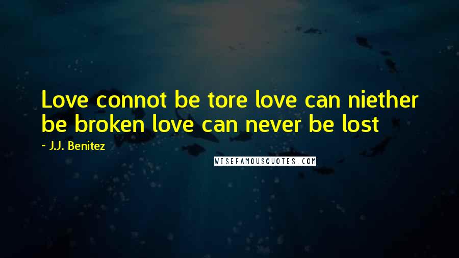 J.J. Benitez Quotes: Love connot be tore love can niether be broken love can never be lost