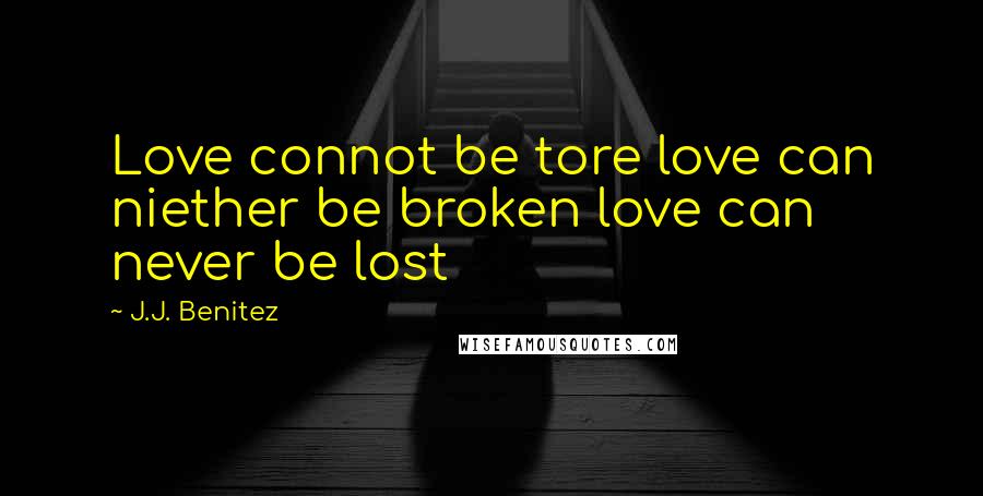 J.J. Benitez Quotes: Love connot be tore love can niether be broken love can never be lost