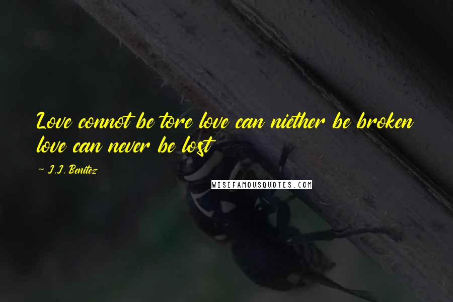 J.J. Benitez Quotes: Love connot be tore love can niether be broken love can never be lost