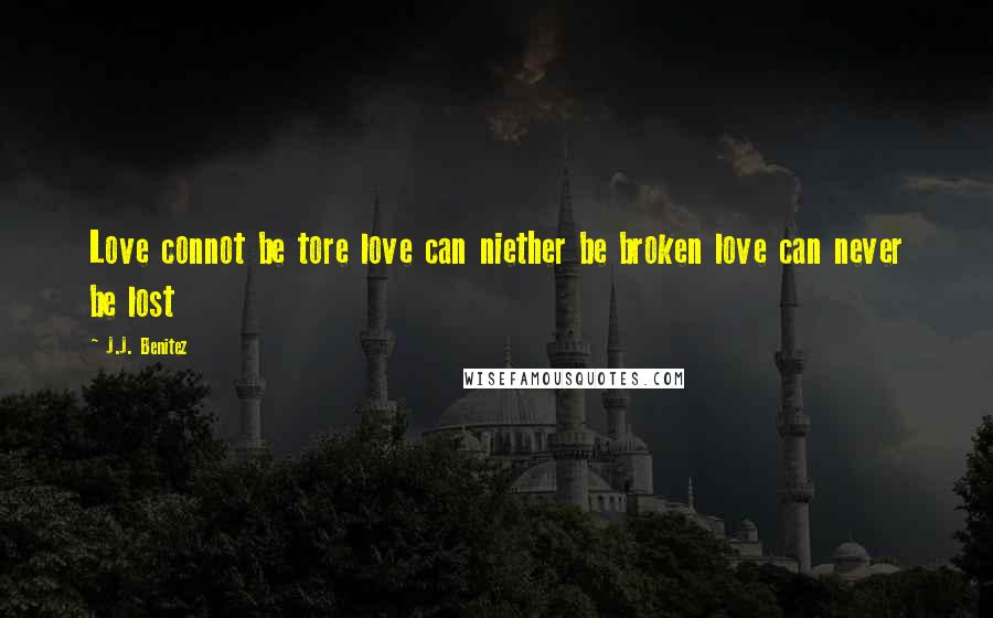 J.J. Benitez Quotes: Love connot be tore love can niether be broken love can never be lost