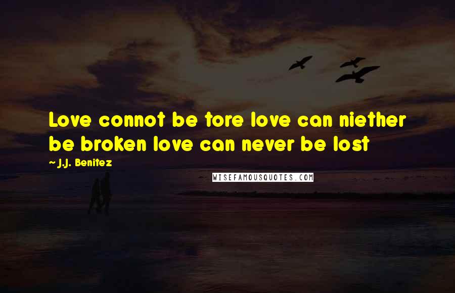 J.J. Benitez Quotes: Love connot be tore love can niether be broken love can never be lost