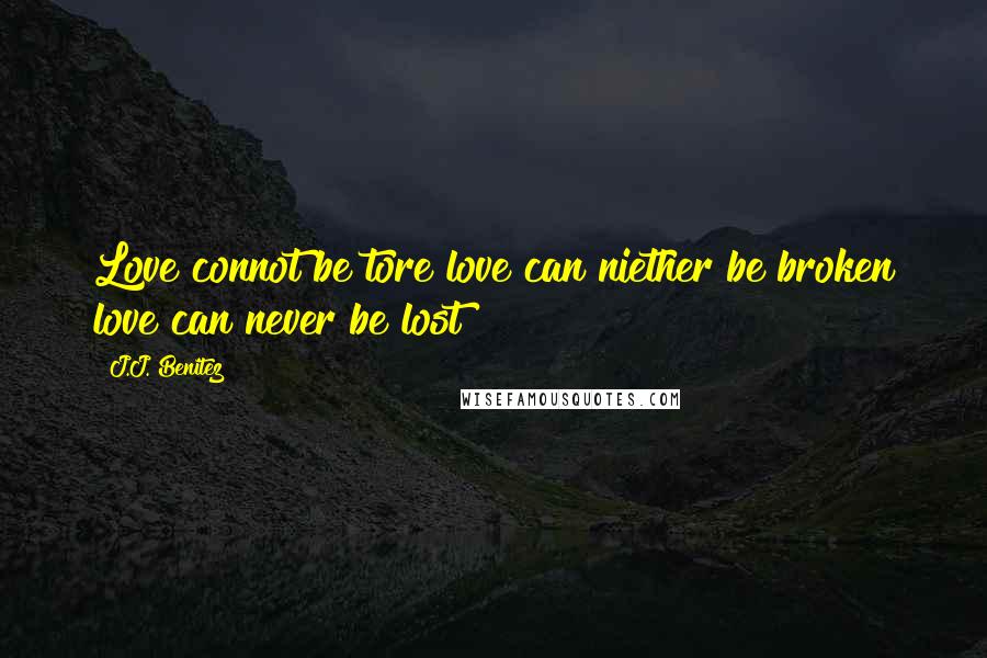 J.J. Benitez Quotes: Love connot be tore love can niether be broken love can never be lost