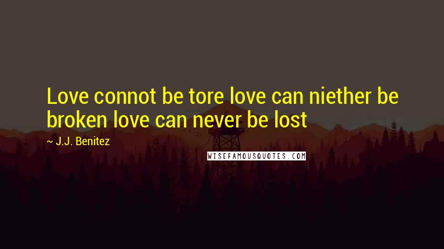 J.J. Benitez Quotes: Love connot be tore love can niether be broken love can never be lost