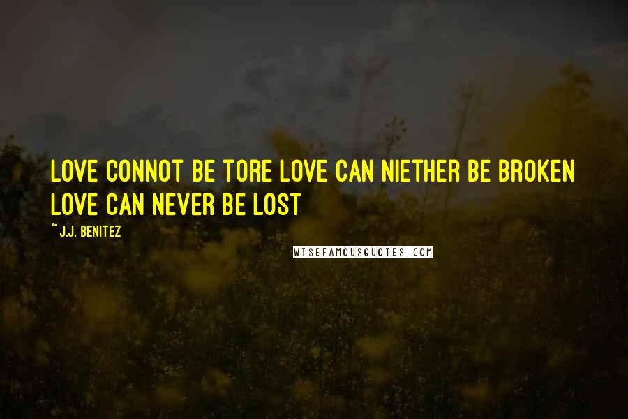 J.J. Benitez Quotes: Love connot be tore love can niether be broken love can never be lost