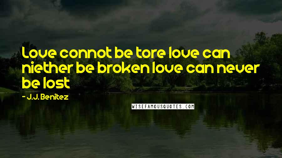 J.J. Benitez Quotes: Love connot be tore love can niether be broken love can never be lost